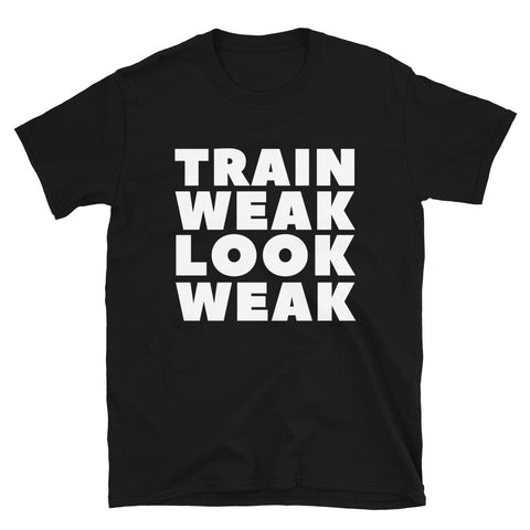 "Train Weak Look Weak" Short-Sleeve Unisex T-Shirt